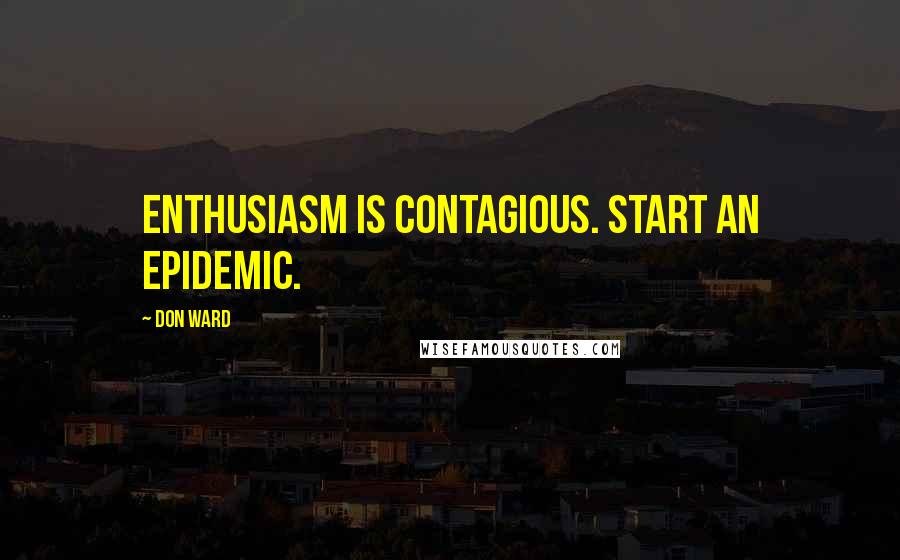 Don Ward Quotes: Enthusiasm is contagious. Start an epidemic.