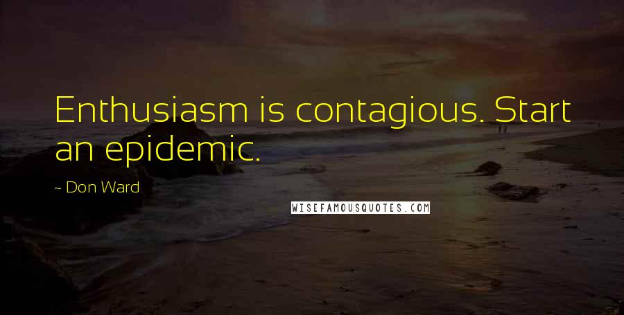 Don Ward Quotes: Enthusiasm is contagious. Start an epidemic.