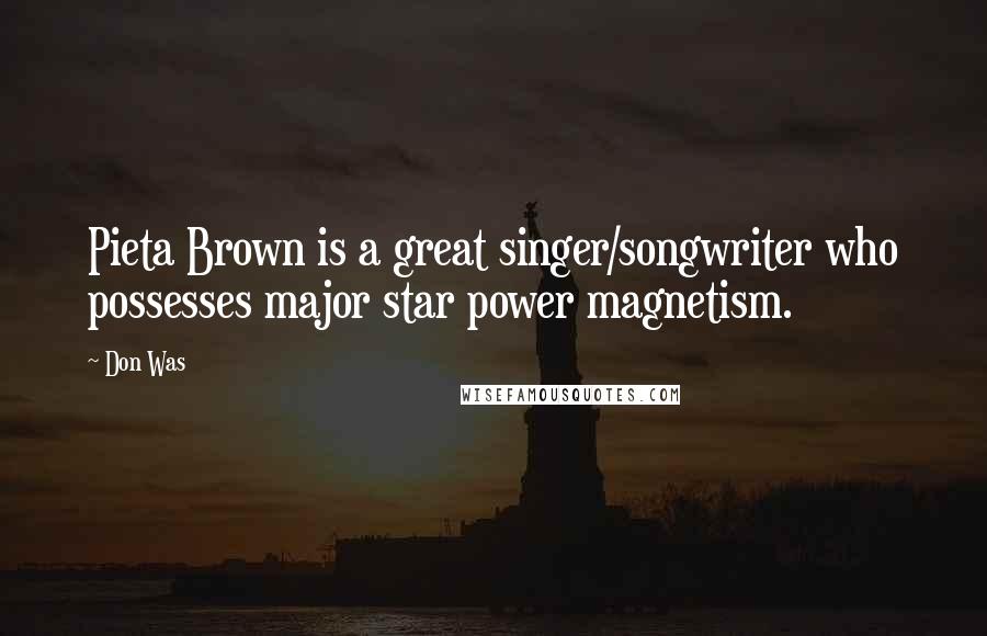 Don Was Quotes: Pieta Brown is a great singer/songwriter who possesses major star power magnetism.
