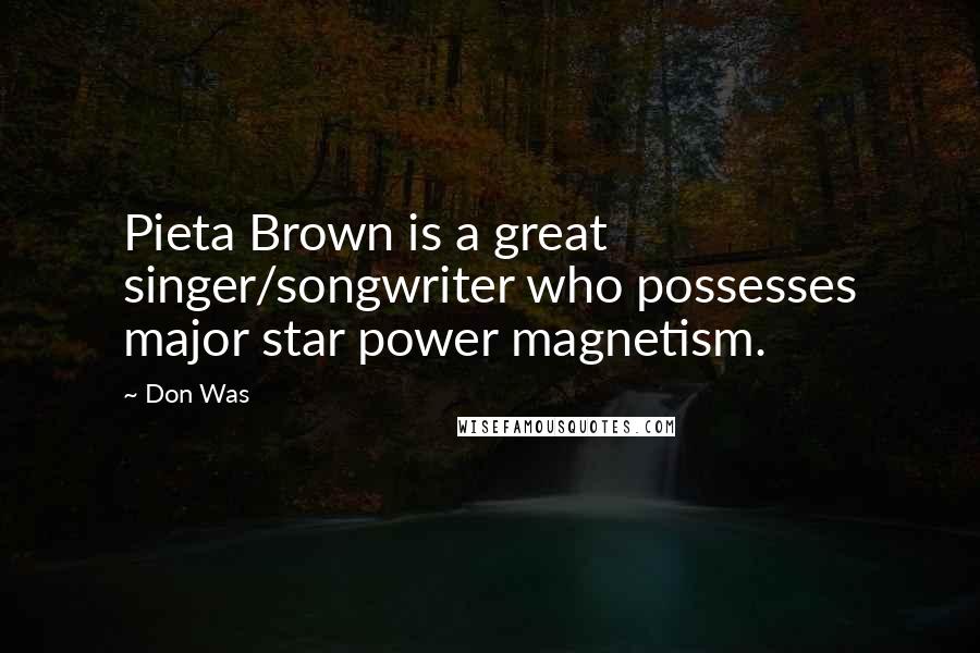 Don Was Quotes: Pieta Brown is a great singer/songwriter who possesses major star power magnetism.