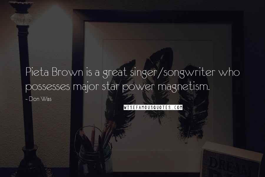 Don Was Quotes: Pieta Brown is a great singer/songwriter who possesses major star power magnetism.