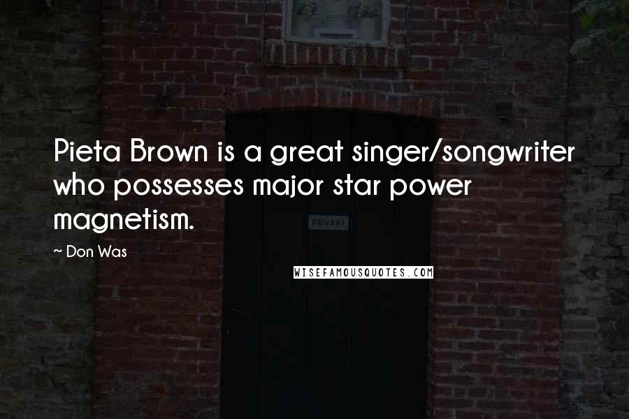 Don Was Quotes: Pieta Brown is a great singer/songwriter who possesses major star power magnetism.