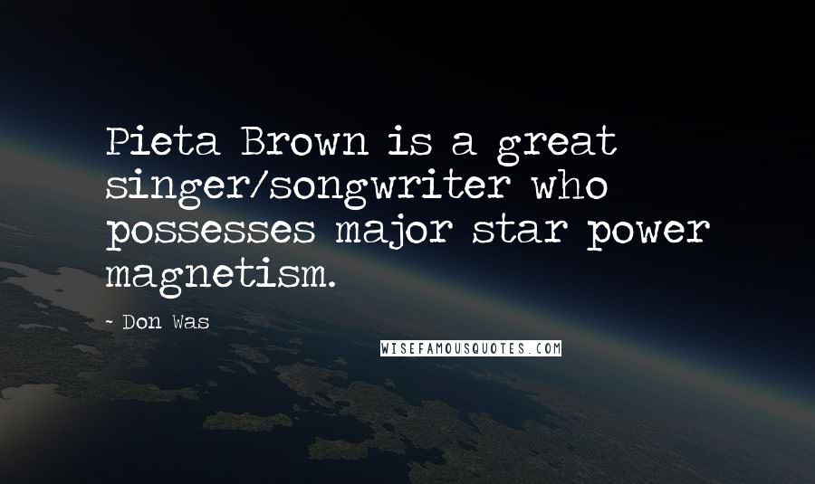 Don Was Quotes: Pieta Brown is a great singer/songwriter who possesses major star power magnetism.