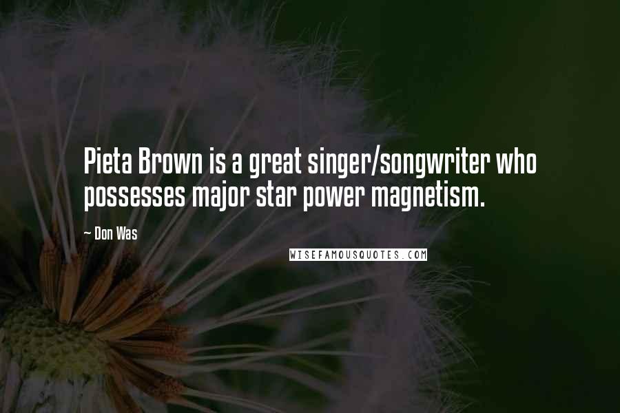 Don Was Quotes: Pieta Brown is a great singer/songwriter who possesses major star power magnetism.