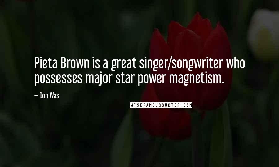 Don Was Quotes: Pieta Brown is a great singer/songwriter who possesses major star power magnetism.