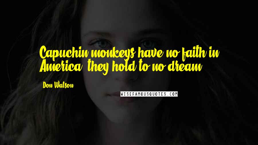 Don Watson Quotes: Capuchin monkeys have no faith in America; they hold to no dream