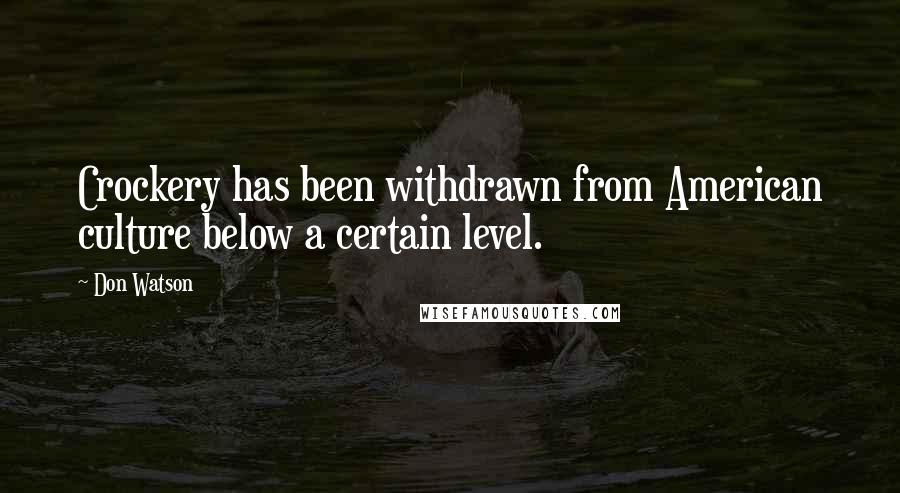 Don Watson Quotes: Crockery has been withdrawn from American culture below a certain level.