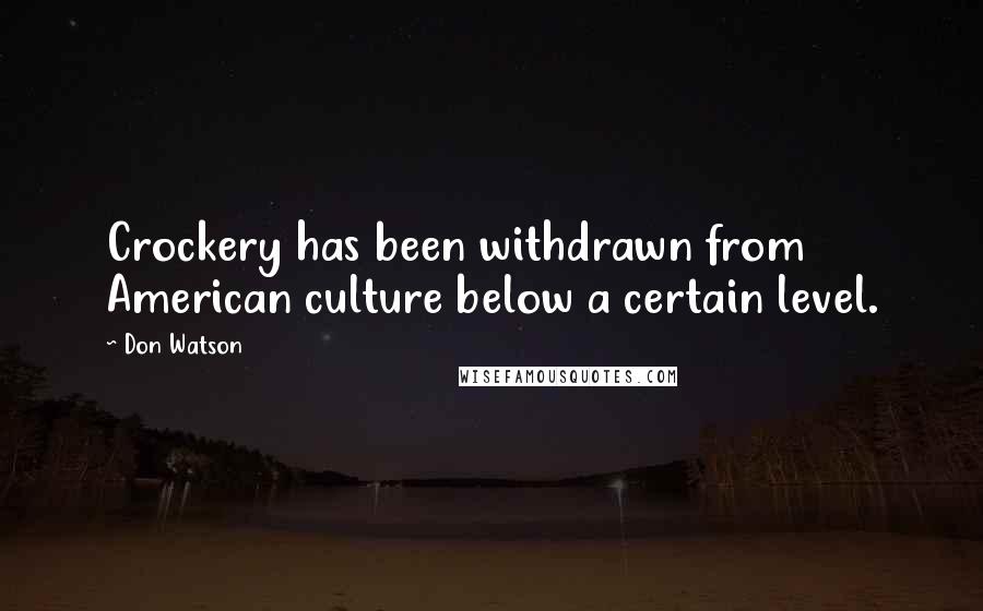 Don Watson Quotes: Crockery has been withdrawn from American culture below a certain level.