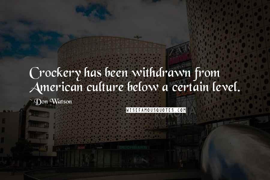 Don Watson Quotes: Crockery has been withdrawn from American culture below a certain level.