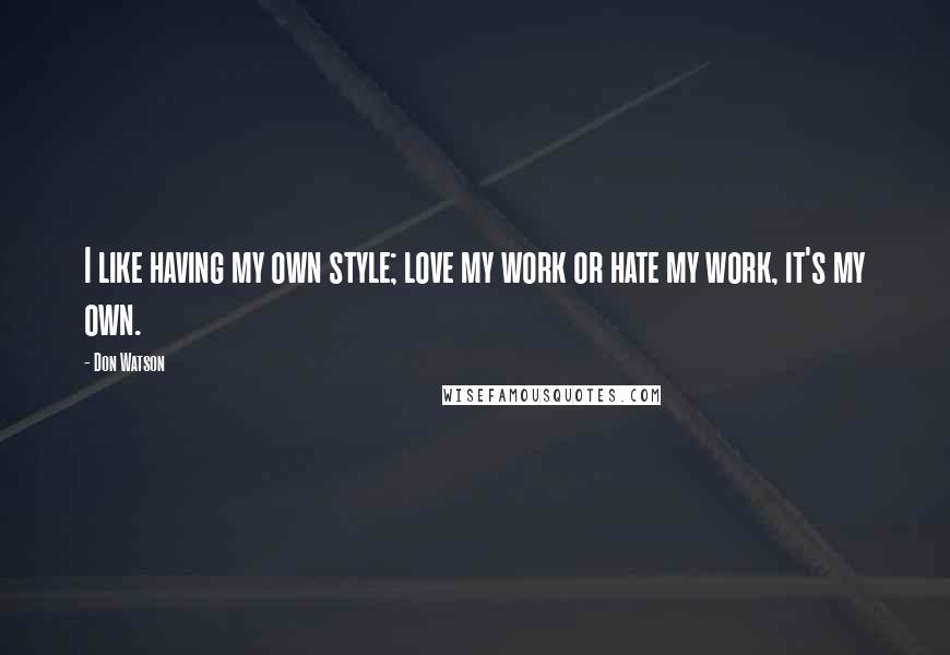 Don Watson Quotes: I like having my own style; love my work or hate my work, it's my own.