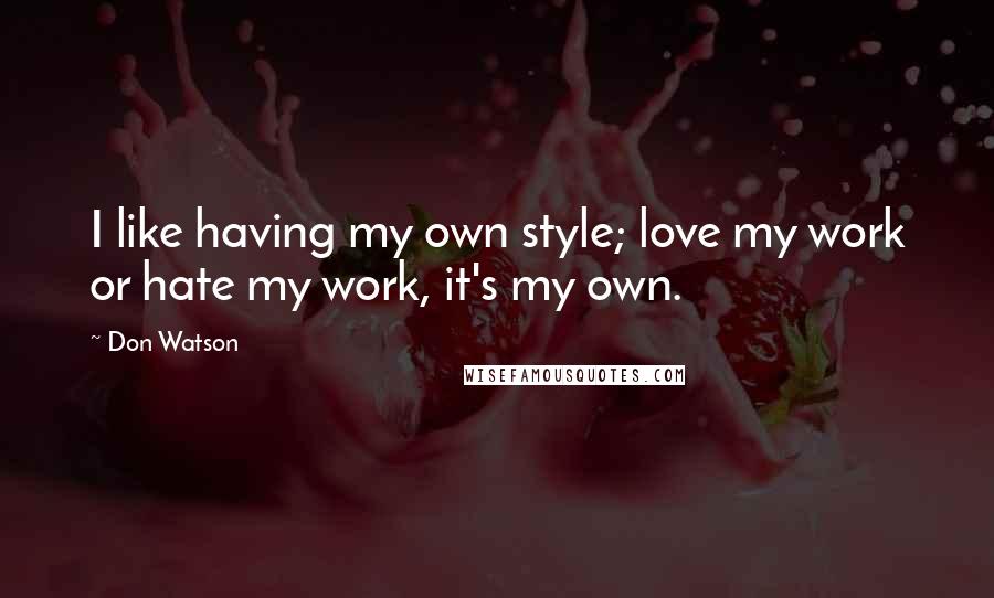 Don Watson Quotes: I like having my own style; love my work or hate my work, it's my own.