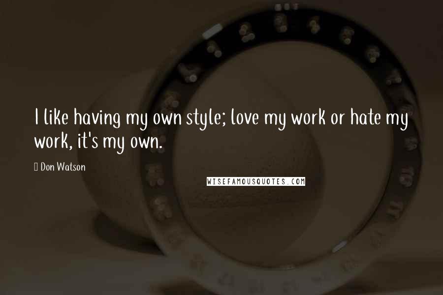 Don Watson Quotes: I like having my own style; love my work or hate my work, it's my own.