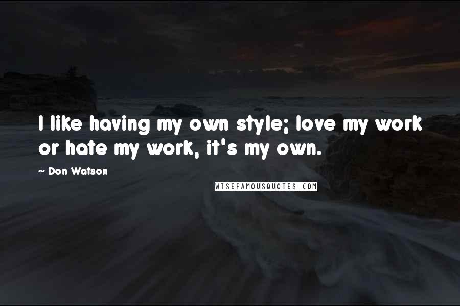 Don Watson Quotes: I like having my own style; love my work or hate my work, it's my own.