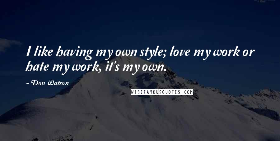 Don Watson Quotes: I like having my own style; love my work or hate my work, it's my own.