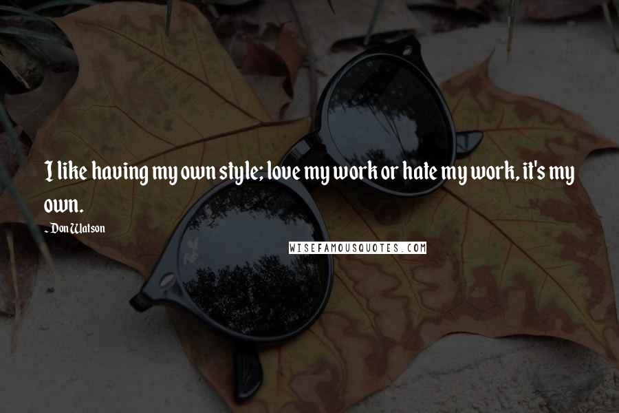 Don Watson Quotes: I like having my own style; love my work or hate my work, it's my own.