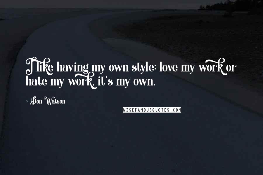 Don Watson Quotes: I like having my own style; love my work or hate my work, it's my own.