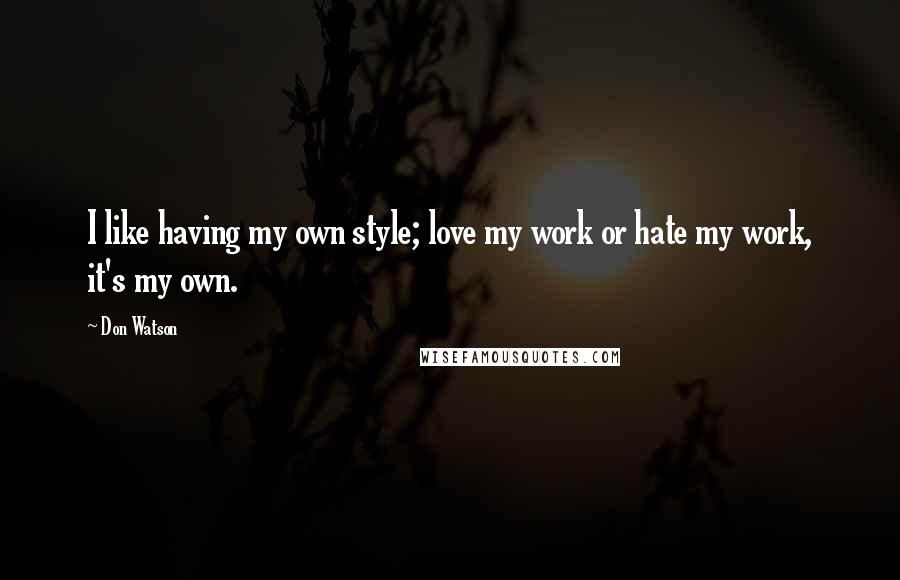 Don Watson Quotes: I like having my own style; love my work or hate my work, it's my own.