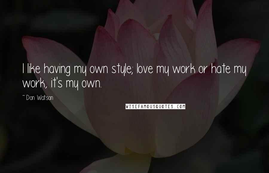 Don Watson Quotes: I like having my own style; love my work or hate my work, it's my own.