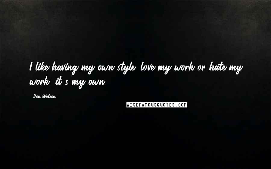 Don Watson Quotes: I like having my own style; love my work or hate my work, it's my own.