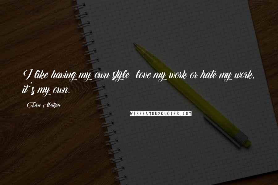 Don Watson Quotes: I like having my own style; love my work or hate my work, it's my own.