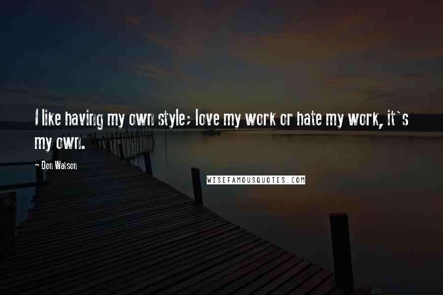 Don Watson Quotes: I like having my own style; love my work or hate my work, it's my own.