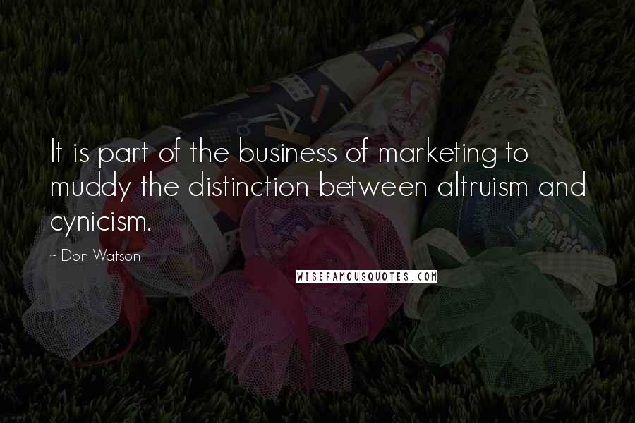 Don Watson Quotes: It is part of the business of marketing to muddy the distinction between altruism and cynicism.