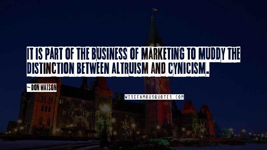 Don Watson Quotes: It is part of the business of marketing to muddy the distinction between altruism and cynicism.