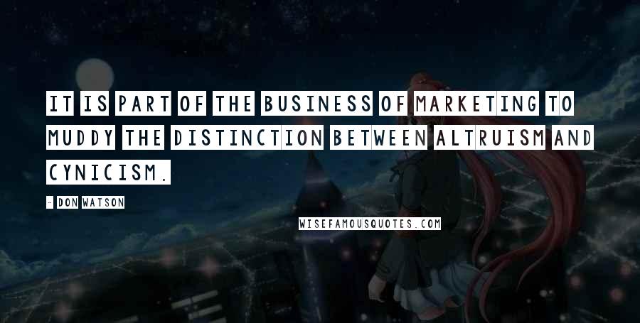 Don Watson Quotes: It is part of the business of marketing to muddy the distinction between altruism and cynicism.