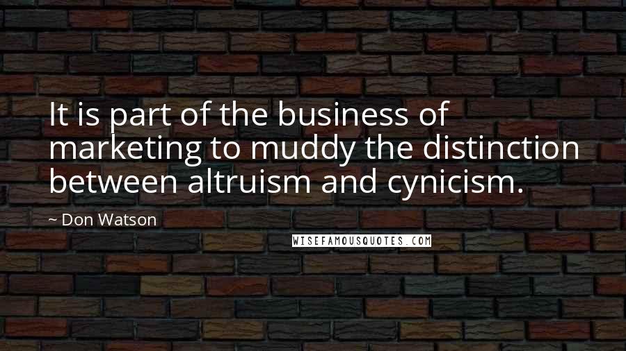 Don Watson Quotes: It is part of the business of marketing to muddy the distinction between altruism and cynicism.
