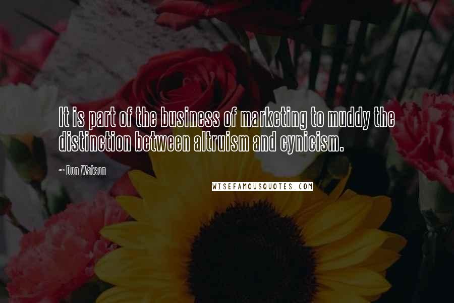 Don Watson Quotes: It is part of the business of marketing to muddy the distinction between altruism and cynicism.