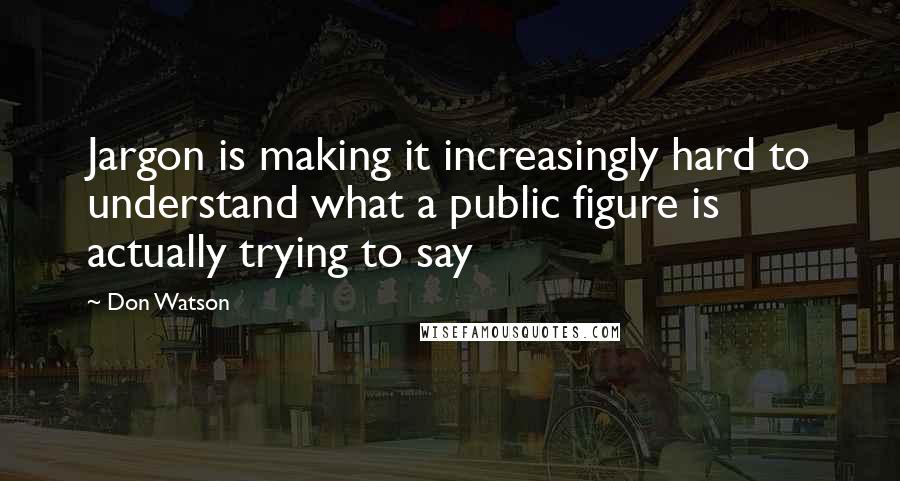 Don Watson Quotes: Jargon is making it increasingly hard to understand what a public figure is actually trying to say