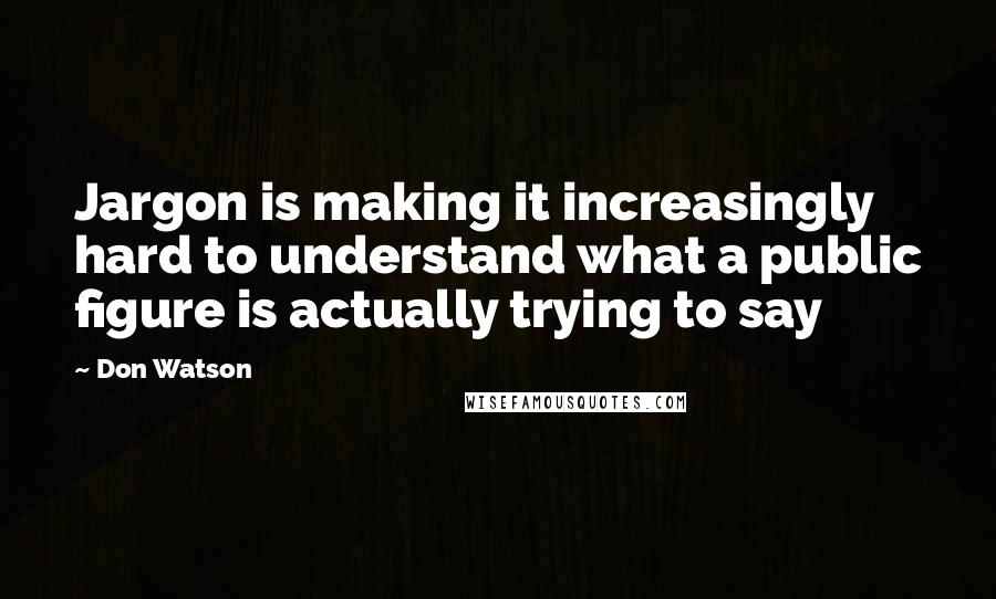 Don Watson Quotes: Jargon is making it increasingly hard to understand what a public figure is actually trying to say