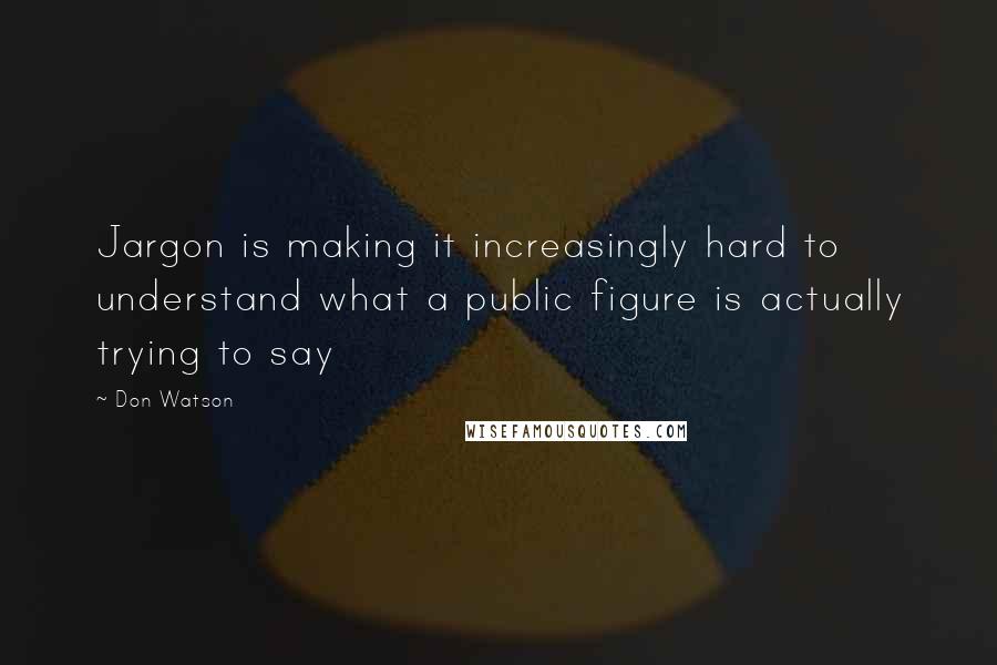 Don Watson Quotes: Jargon is making it increasingly hard to understand what a public figure is actually trying to say