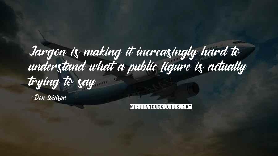Don Watson Quotes: Jargon is making it increasingly hard to understand what a public figure is actually trying to say