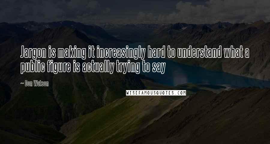 Don Watson Quotes: Jargon is making it increasingly hard to understand what a public figure is actually trying to say