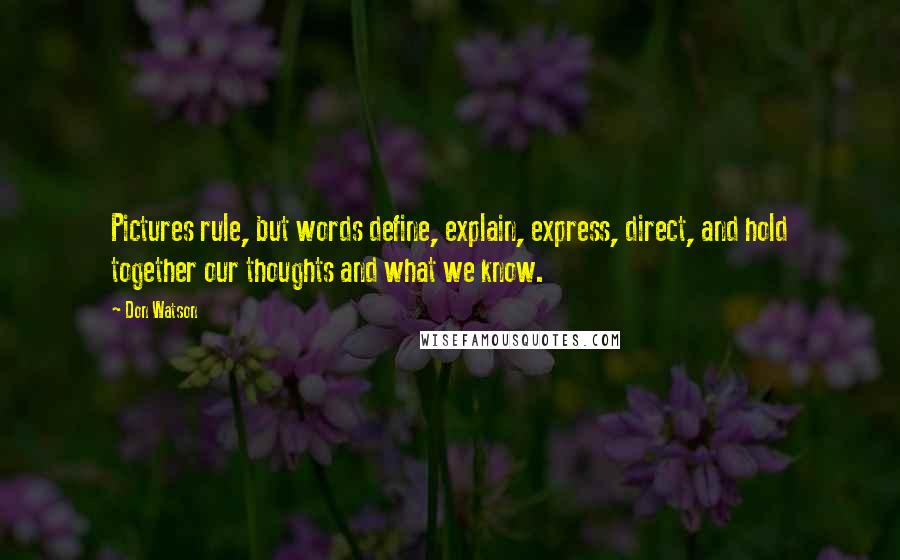 Don Watson Quotes: Pictures rule, but words define, explain, express, direct, and hold together our thoughts and what we know.