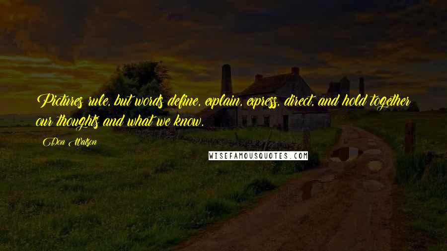 Don Watson Quotes: Pictures rule, but words define, explain, express, direct, and hold together our thoughts and what we know.