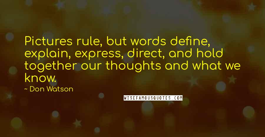 Don Watson Quotes: Pictures rule, but words define, explain, express, direct, and hold together our thoughts and what we know.