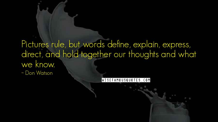 Don Watson Quotes: Pictures rule, but words define, explain, express, direct, and hold together our thoughts and what we know.