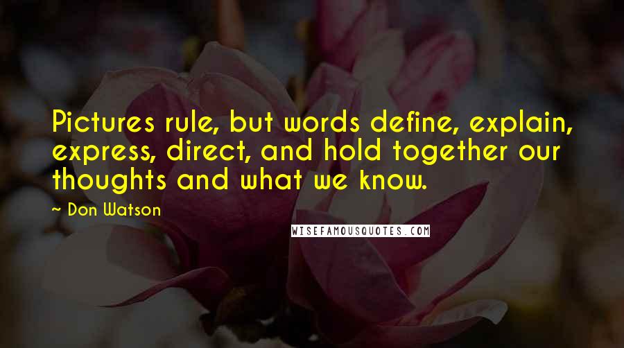 Don Watson Quotes: Pictures rule, but words define, explain, express, direct, and hold together our thoughts and what we know.