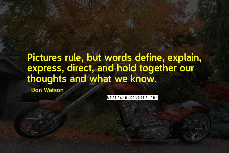Don Watson Quotes: Pictures rule, but words define, explain, express, direct, and hold together our thoughts and what we know.