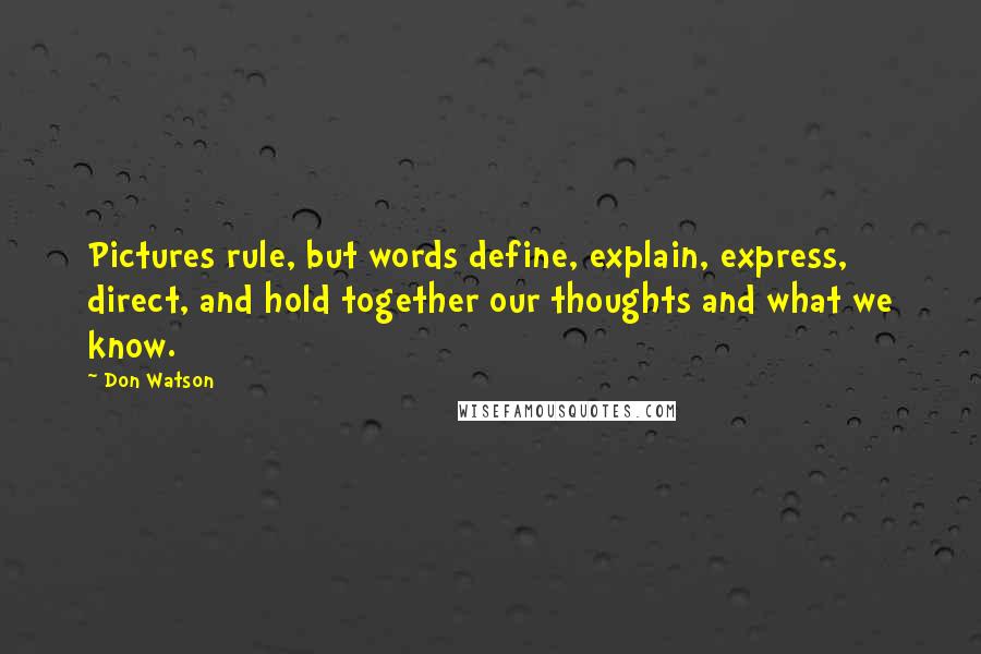 Don Watson Quotes: Pictures rule, but words define, explain, express, direct, and hold together our thoughts and what we know.