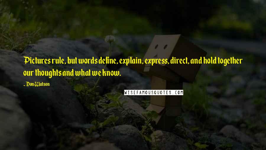 Don Watson Quotes: Pictures rule, but words define, explain, express, direct, and hold together our thoughts and what we know.