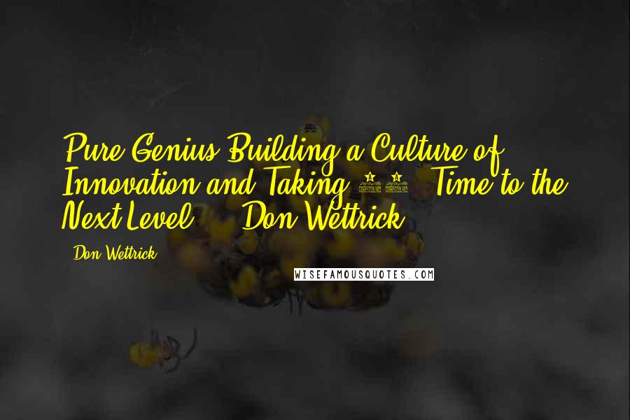 Don Wettrick Quotes: Pure Genius Building a Culture of Innovation and Taking 20% Time to the Next Level     Don Wettrick