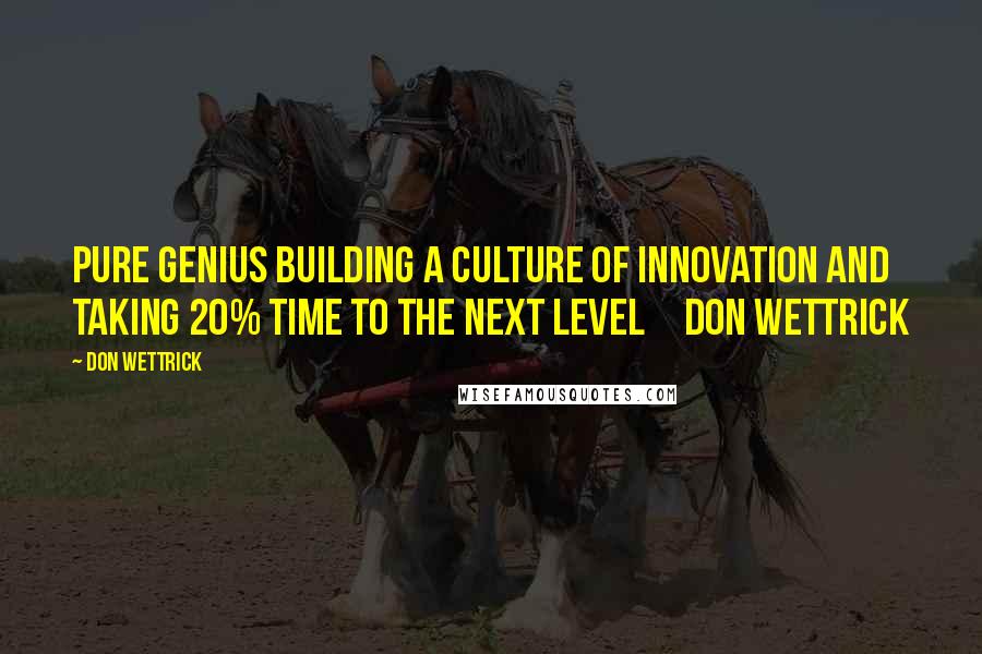 Don Wettrick Quotes: Pure Genius Building a Culture of Innovation and Taking 20% Time to the Next Level     Don Wettrick