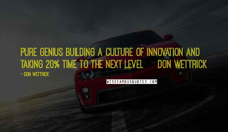 Don Wettrick Quotes: Pure Genius Building a Culture of Innovation and Taking 20% Time to the Next Level     Don Wettrick