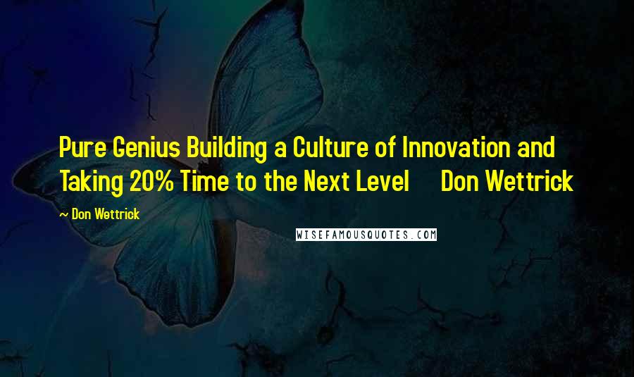 Don Wettrick Quotes: Pure Genius Building a Culture of Innovation and Taking 20% Time to the Next Level     Don Wettrick