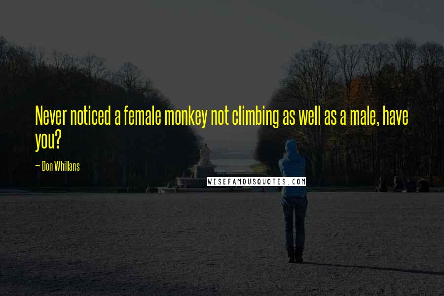 Don Whillans Quotes: Never noticed a female monkey not climbing as well as a male, have you?