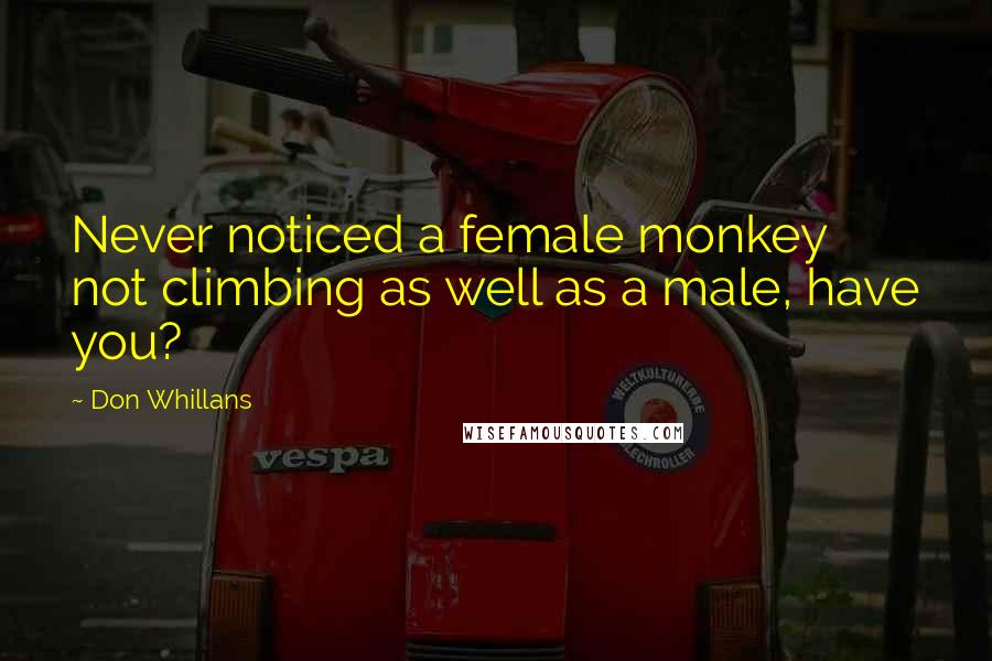 Don Whillans Quotes: Never noticed a female monkey not climbing as well as a male, have you?
