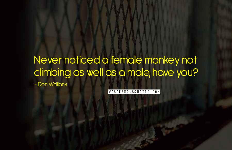 Don Whillans Quotes: Never noticed a female monkey not climbing as well as a male, have you?